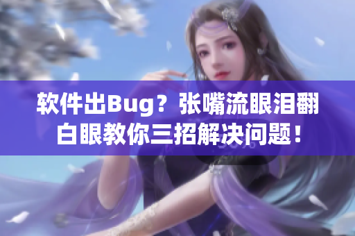 软件出Bug？张嘴流眼泪翻白眼教你三招解决问题！