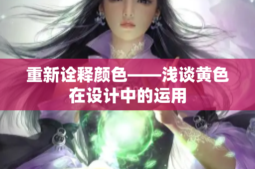 重新诠释颜色——浅谈黄色在设计中的运用