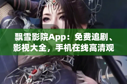 飘雪影院App：免费追剧、影视大全，手机在线高清观看