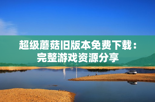 超级蘑菇旧版本免费下载：完整游戏资源分享