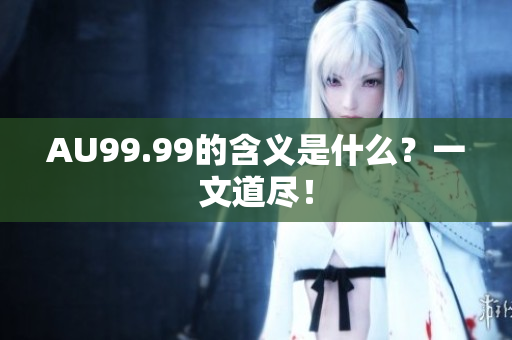 AU99.99的含义是什么？一文道尽！