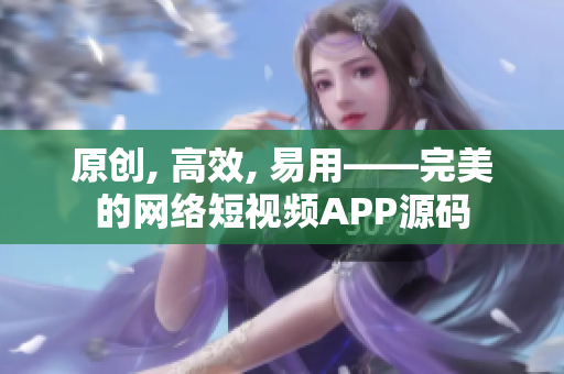 原创, 高效, 易用——完美的网络短视频APP源码