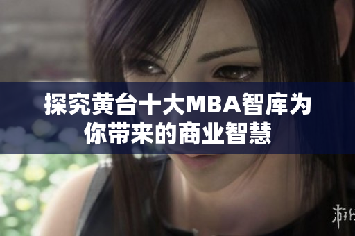 探究黄台十大MBA智库为你带来的商业智慧