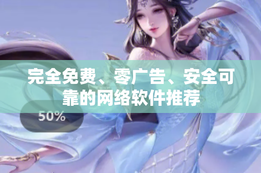 完全免费、零广告、安全可靠的网络软件推荐