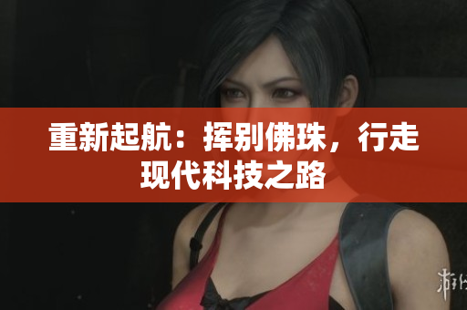 重新起航：挥别佛珠，行走现代科技之路