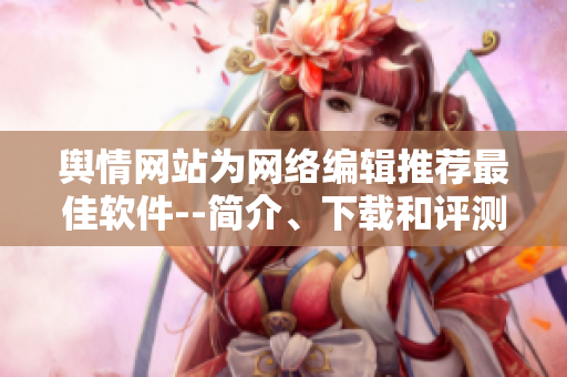 舆情网站为网络编辑推荐最佳软件--简介、下载和评测