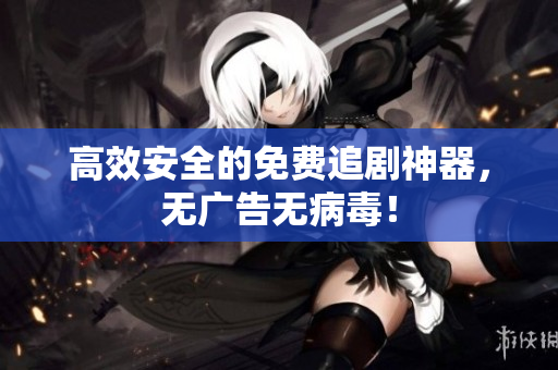 高效安全的免费追剧神器，无广告无病毒！