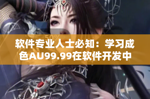软件专业人士必知：学习成色AU99.99在软件开发中的应用