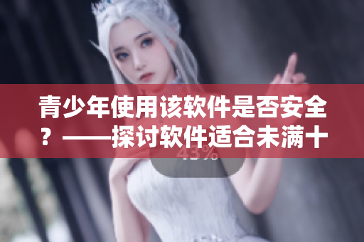 青少年使用该软件是否安全？——探讨软件适合未满十八岁用户食用的问题