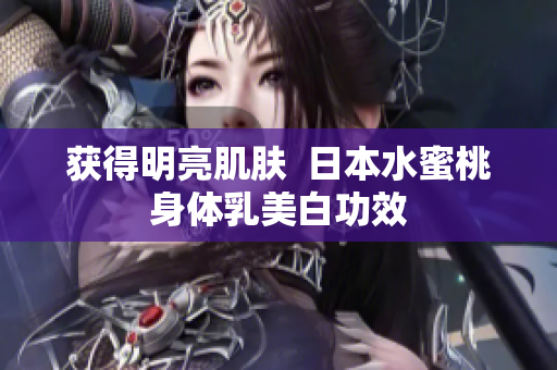 获得明亮肌肤  日本水蜜桃身体乳美白功效