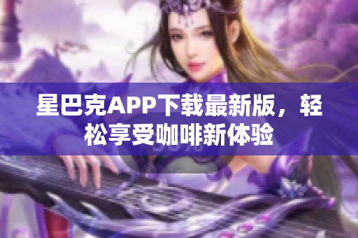 星巴克APP下载最新版，轻松享受咖啡新体验
