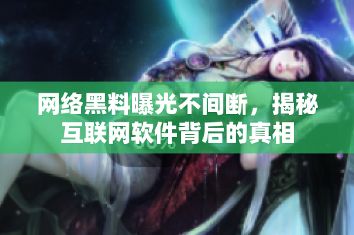 网络黑料曝光不间断，揭秘互联网软件背后的真相