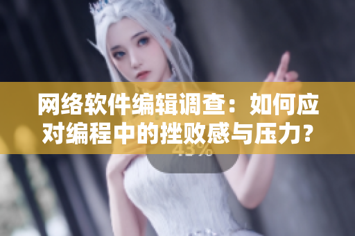 网络软件编辑调查：如何应对编程中的挫败感与压力？
