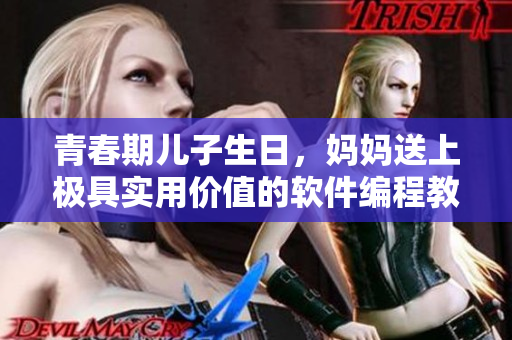 青春期儿子生日，妈妈送上极具实用价值的软件编程教程。