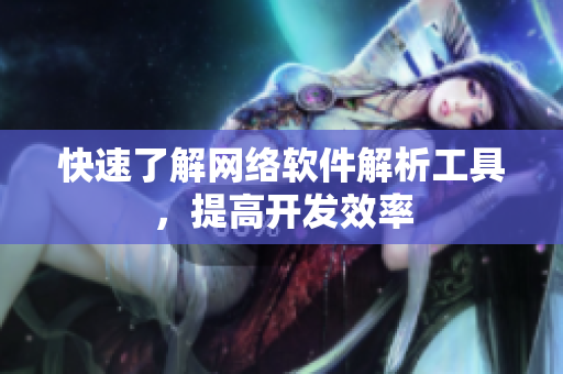 快速了解网络软件解析工具，提高开发效率