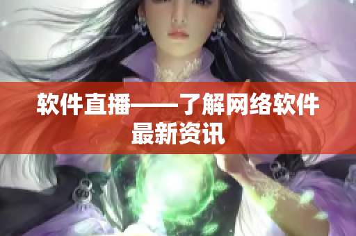 软件直播——了解网络软件最新资讯