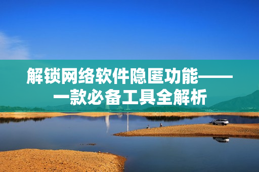 解锁网络软件隐匿功能——一款必备工具全解析