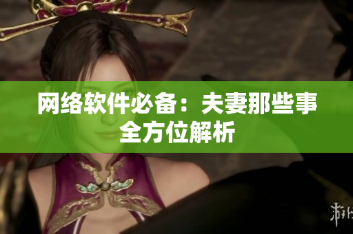 网络软件必备：夫妻那些事全方位解析