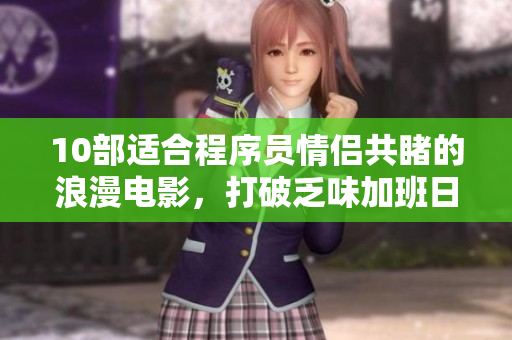 10部适合程序员情侣共睹的浪漫电影，打破乏味加班日