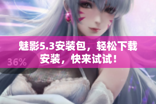 魅影5.3安装包，轻松下载安装，快来试试！
