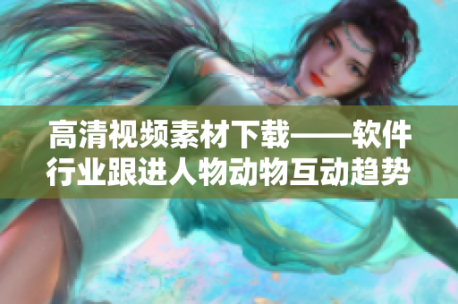 高清视频素材下载——软件行业跟进人物动物互动趋势