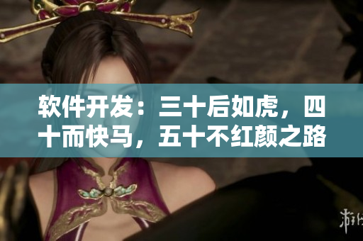 软件开发：三十后如虎，四十而快马，五十不红颜之路