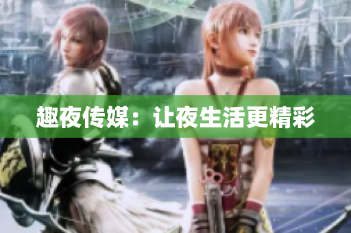 趣夜传媒：让夜生活更精彩