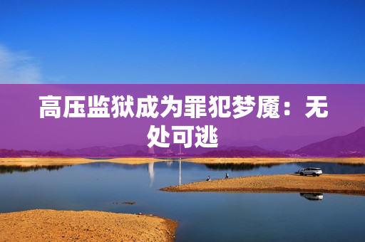 高压监狱成为罪犯梦魇：无处可逃