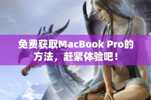 免费获取MacBook Pro的方法，赶紧体验吧！