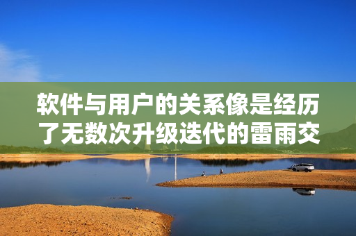 软件与用户的关系像是经历了无数次升级迭代的雷雨交加