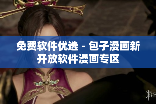 免费软件优选 - 包子漫画新开放软件漫画专区
