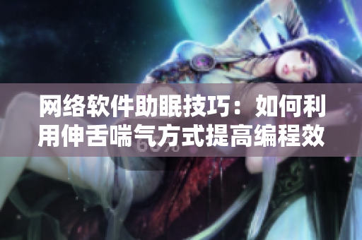 网络软件助眠技巧：如何利用伸舌喘气方式提高编程效率