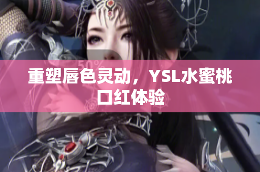 重塑唇色灵动，YSL水蜜桃口红体验