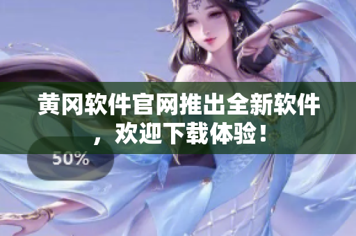 黄冈软件官网推出全新软件，欢迎下载体验！