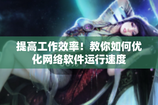 提高工作效率！教你如何优化网络软件运行速度