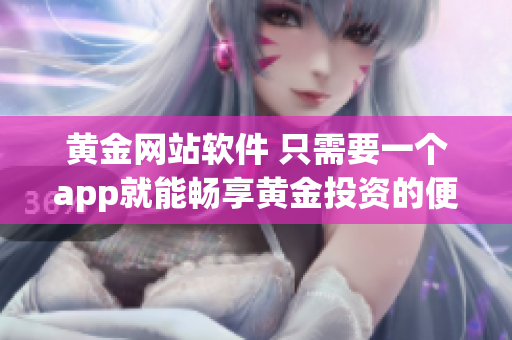 黄金网站软件 只需要一个app就能畅享黄金投资的便捷。