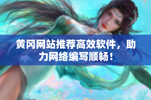 黄冈网站推荐高效软件，助力网络编写顺畅！