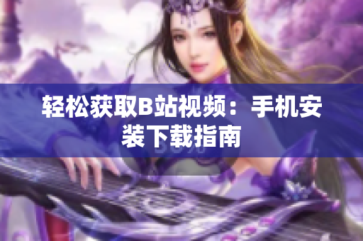 轻松获取B站视频：手机安装下载指南