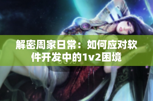 解密周家日常：如何应对软件开发中的1v2困境