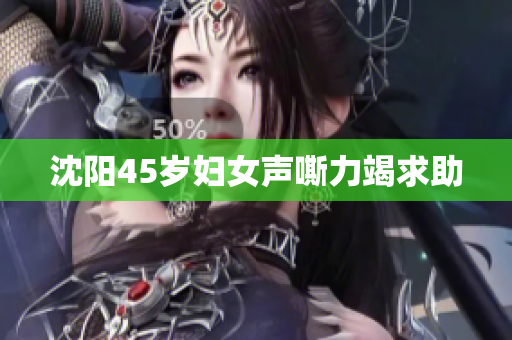 沈阳45岁妇女声嘶力竭求助