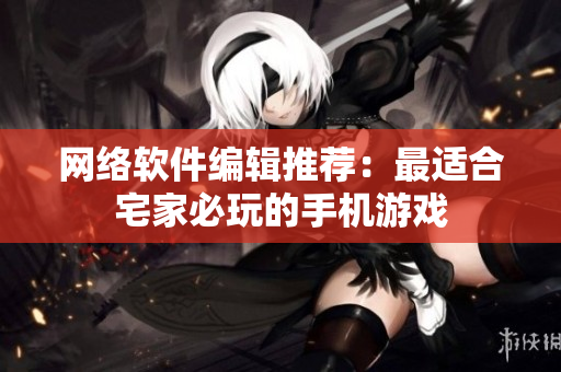 网络软件编辑推荐：最适合宅家必玩的手机游戏
