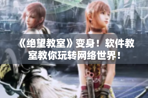 《绝望教室》变身！软件教室教你玩转网络世界！