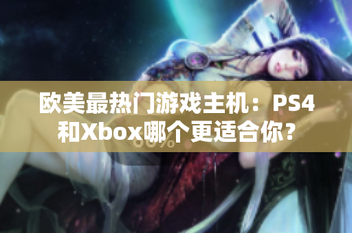 欧美最热门游戏主机：PS4和Xbox哪个更适合你？