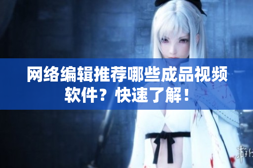 网络编辑推荐哪些成品视频软件？快速了解！