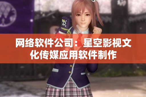 网络软件公司：星空影视文化传媒应用软件制作