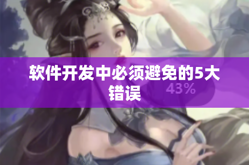 软件开发中必须避免的5大错误