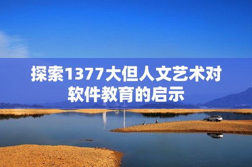 探索1377大但人文艺术对软件教育的启示