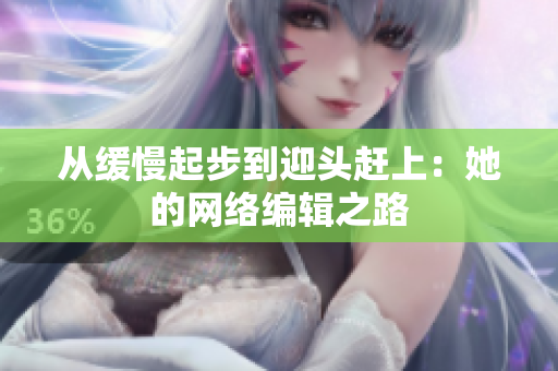 从缓慢起步到迎头赶上：她的网络编辑之路