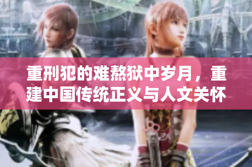 重刑犯的难熬狱中岁月，重建中国传统正义与人文关怀