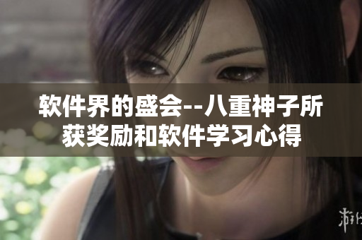 软件界的盛会--八重神子所获奖励和软件学习心得
